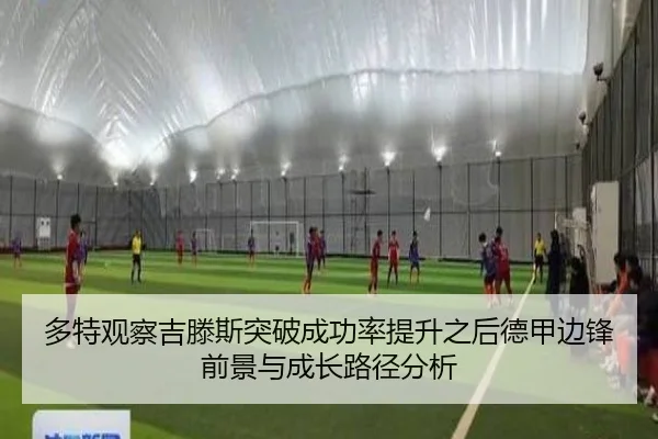 多特观察吉滕斯突破成功率提升之后德甲边锋前景与成长路径分析