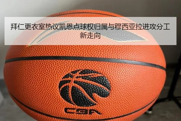 拜仁更衣室热议凯恩点球权归属与穆西亚拉进攻分工新走向