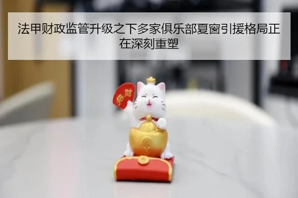法甲财政监管升级之下多家俱乐部夏窗引援格局正在深刻重塑